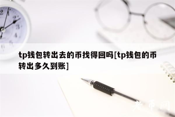 tp钱包转出去的币找得回吗[tp钱包的币转出多久到账]