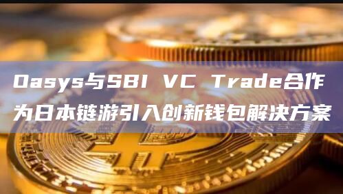 Oasys与SBI VC Trade合作为日本链游引入创新钱包解决方案