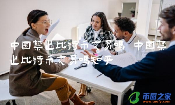 中国禁止比特币交易吗知乎