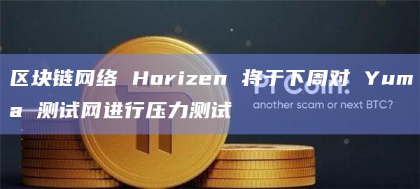区块链网络 Horizen 将于下周对 Yuma 测试网进行压力测试