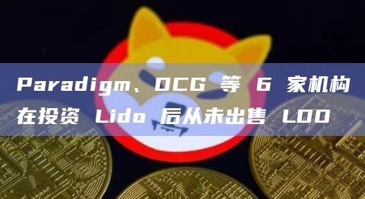 Paradigm、DCG 等 6 家机构在投资 Lido 后从未出售 LDO