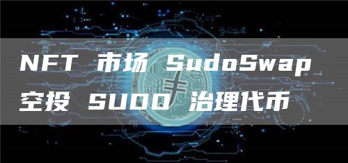 NFT 市场 SudoSwap 空投 SUDO 治理代币