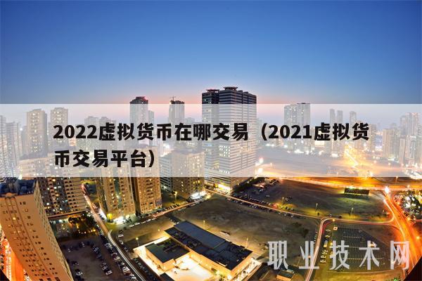2022虚拟货币在哪交易(2021虚拟货币交易平台)