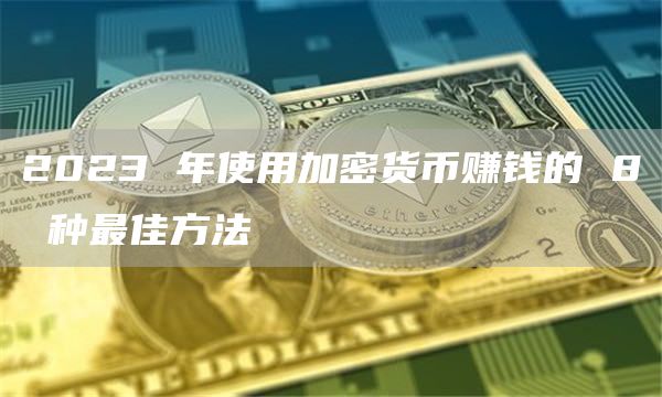 2023 年使用加密货币赚钱的 8 种最佳方法
