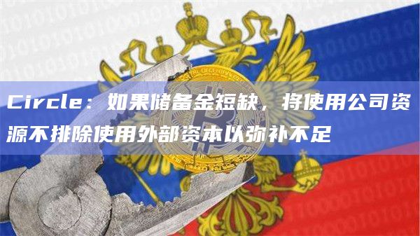 Circle:如果储备金短缺,将使用公司资源不排除使用外部资本以弥补不足