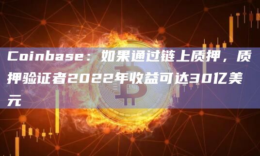 Coinbase：如果通过链上质押，质押验证者2022年收益可达30亿美元