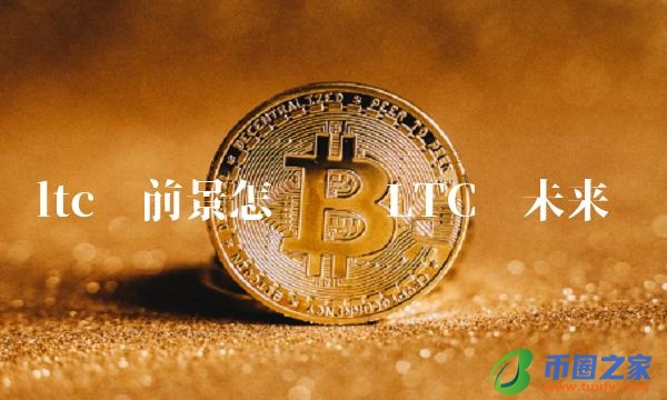 ltc币前景怎么样