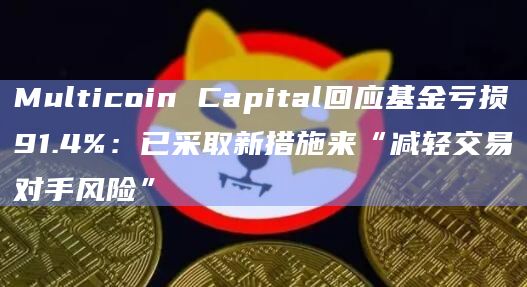 Multicoin Capital回应基金亏损91.4%:已采取新措施来“减轻交易对手风险” Multicoin Capital回应基金亏损91.4%:已采取新措施来“减轻交易对手风险”