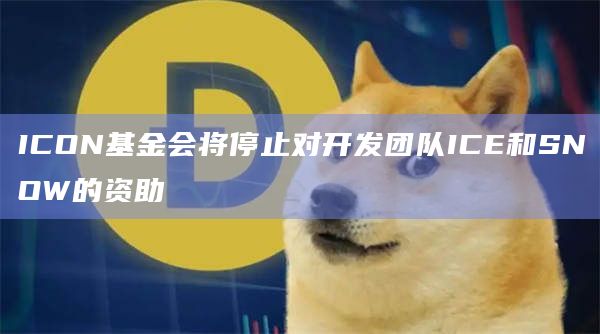 ICON基金会将停止对开发团队ICE和SNOW的资助