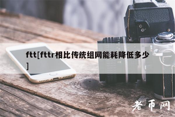 ftt[fttr相比传统组网能耗降低多少]