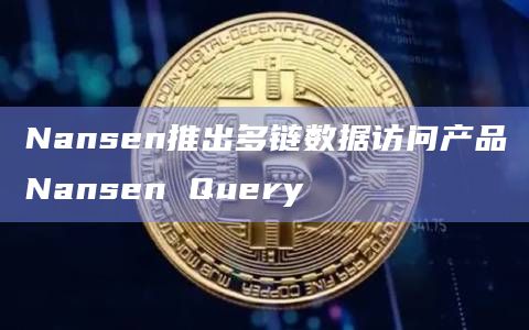 Nansen推出多链数据访问产品Nansen Query