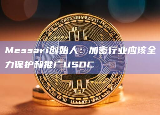 Messari创始人：加密行业应该全力保护和推广USDC