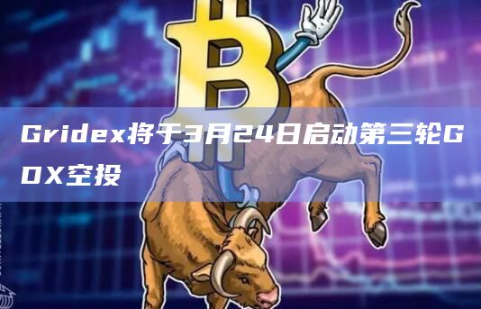 Gridex将于3月24日启动第三轮GDX空投