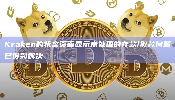 Kraken的状态页面显示未处理的存款/取款问题已得到解决