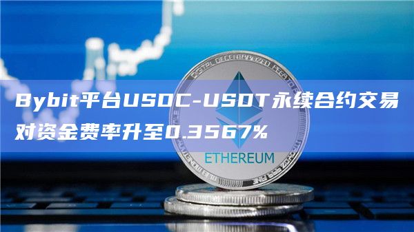 Bybit平台USDC-USDT永续合约交易对资金费率升至0.3567%