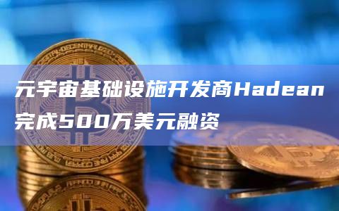 元宇宙基础设施开发商Hadean完成500万美元融资