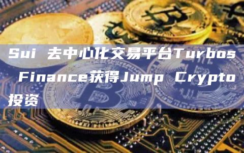 Sui 去中心化交易平台Turbos Finance获得Jump Crypto投资