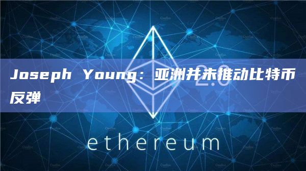 Joseph Young：亚洲并未推动比特币反弹