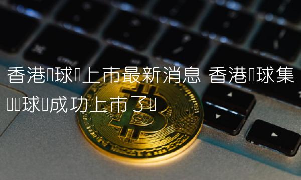 香港环球集团环球币成功上市了吗