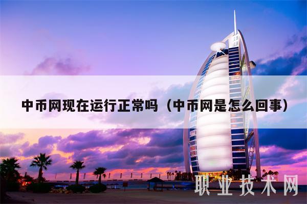 中币网现在运行正常吗（中币网是怎么回事）