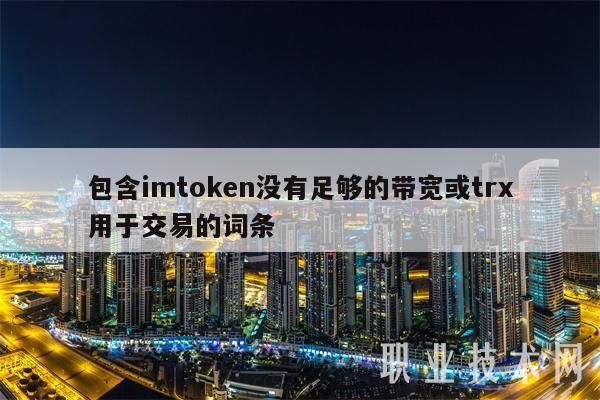 包含imtoken没有足够的带宽或trx用于交易的词条