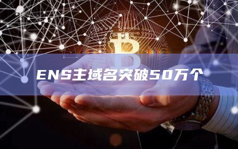 ENS主域名突破50万个