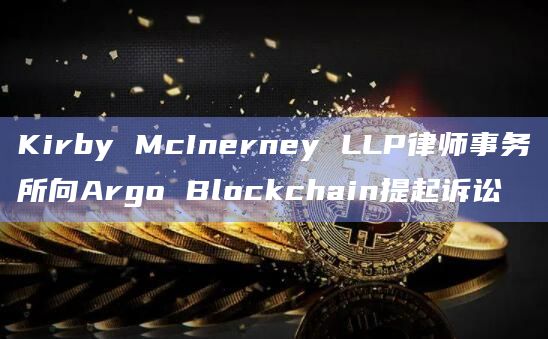 Kirby McInerney LLP律师事务所向Argo Blockchain提起诉讼