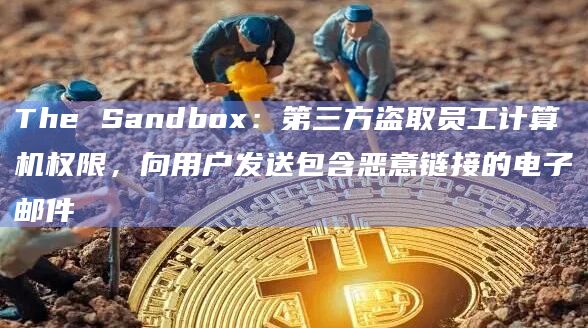 The Sandbox：第三方盗取员工计算机权限，向用户发送包含恶意链接的电子邮件
