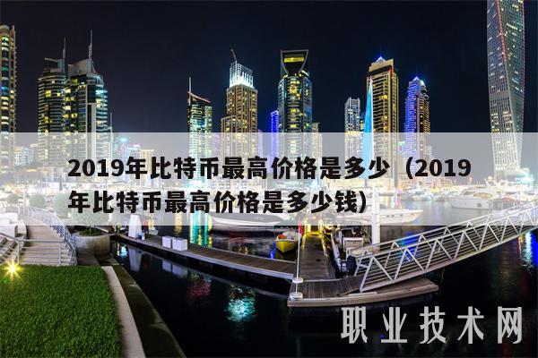 2019年比特币最高价格是多少（2019年比特币最高价格是多少钱）