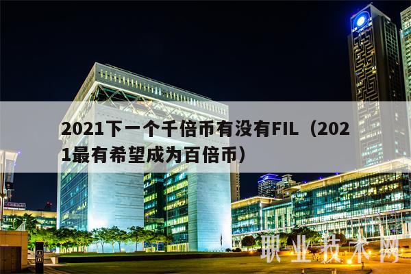 2021下一个千倍币有没有FIL（2021最有希望成为百倍币）