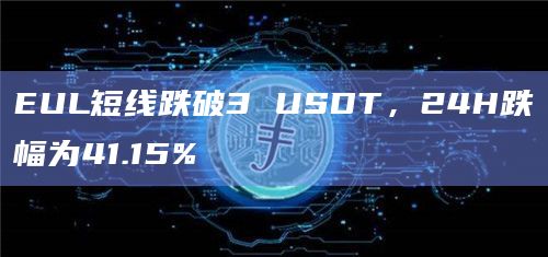 EUL短线跌破3 USDT，24H跌幅为41.15%