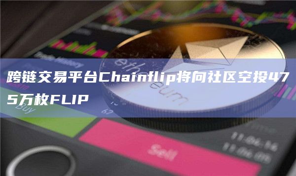 跨链交易平台Chainflip将向社区空投475万枚FLIP