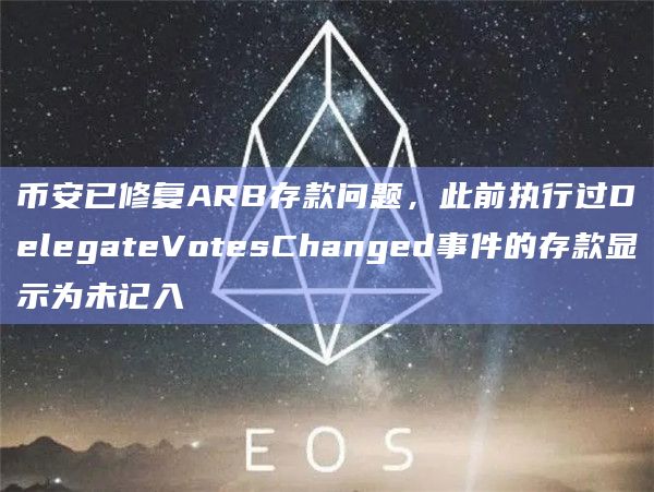 币安已修复ARB存款问题，此前执行过DelegateVotesChanged事件的存款显示为未记入