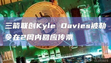 三箭联创Kyle Davies被勒令在2周内回应传票