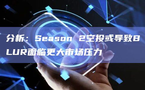 分析：Season 2空投或导致BLUR面临更大市场压力