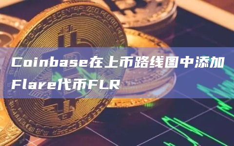 Coinbase在上币路线图中添加Flare代币FLR