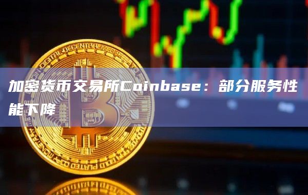 加密货币交易所Coinbase:部分服务性能下降