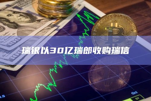 瑞银以30亿瑞郎收购瑞信