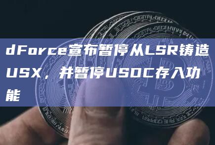dForce宣布暂停从LSR铸造USX，并暂停USDC存入功能