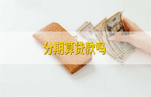 分期算不算贷款？ 分期付款有风险吗？