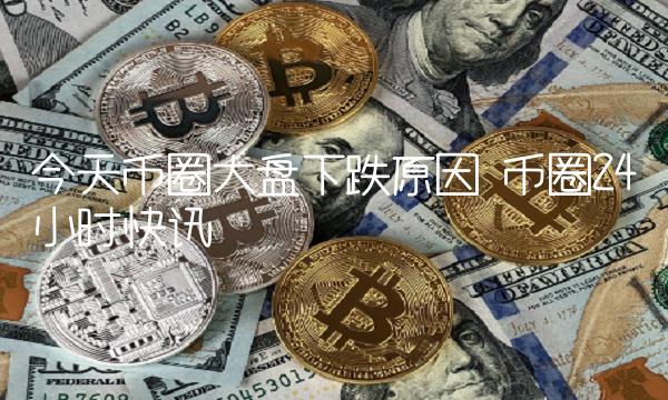 今天币圈大盘下跌原因