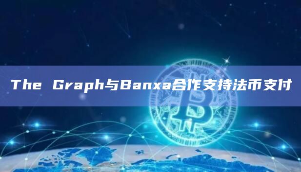 The Graph与Banxa合作支持法币支付
