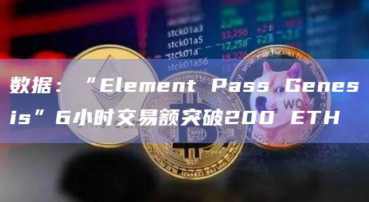 数据:“Element Pass Genesis”6小时交易额突破200 ETH 数据:“Element Pass Genesis”6小时交易额突破200 ETH