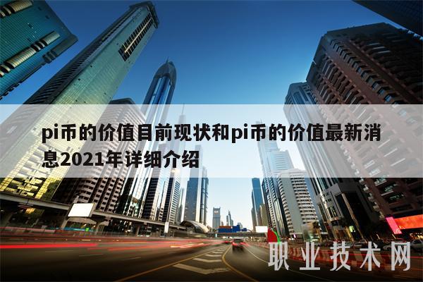 pi币的价值目前现状和pi币的价值最新消息2021年详细介绍