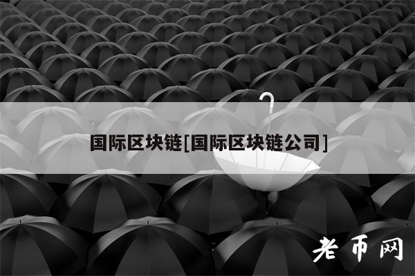 国际区块链[国际区块链公司]