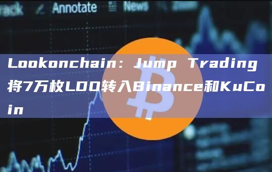Lookonchain：Jump Trading将7万枚LDO转入Binance和KuCoin