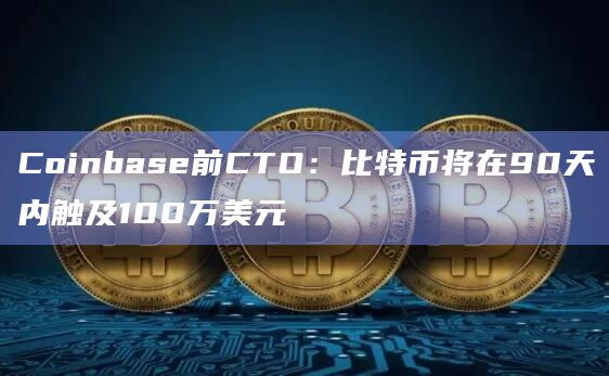 Coinbase前CTO：比特币将在90天内触及100万美元
