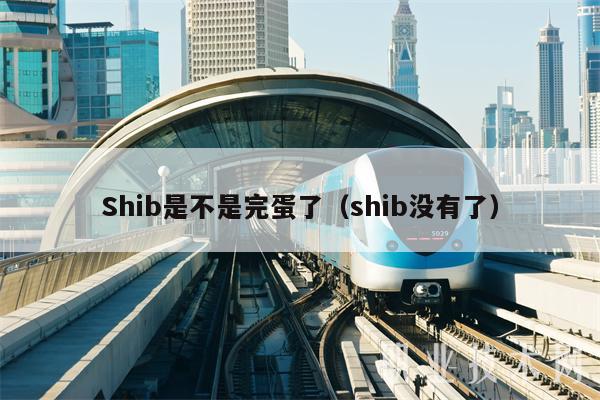 Shib是不是完蛋了(shib没有了)插图 Shib是不是完蛋了(shib没有了)
