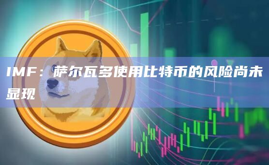 IMF：萨尔瓦多使用比特币的风险尚未显现
