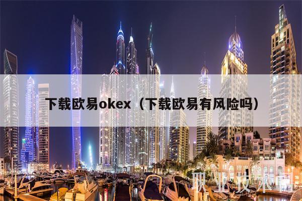 下载欧易okex（下载欧易有风险吗）
